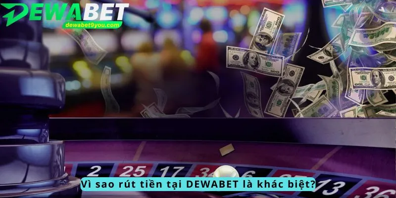 Vì sao rút tiền tại DEWABET là khác biệt?