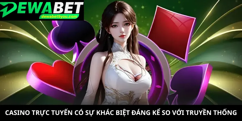 Casino trực tuyến có sự khác biệt đáng kể so với truyền thống