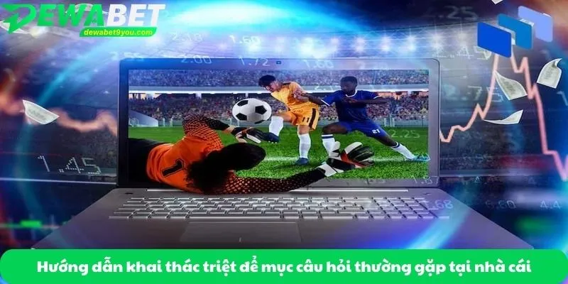 Hướng dẫn khai thác triệt để mục câu hỏi thường gặp tại nhà cái