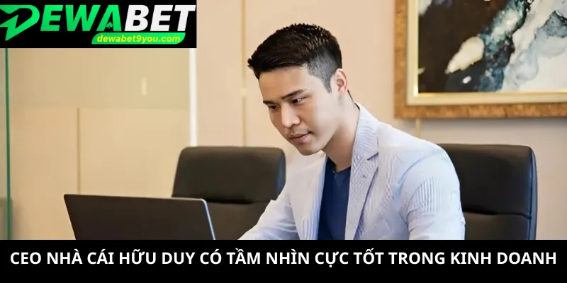 CEO nhà cái Hữu Duy có tầm nhìn cực tốt trong kinh doanh