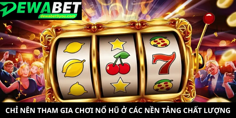 Chỉ nên tham gia chơi nổ hũ ở các nền tảng chất lượng