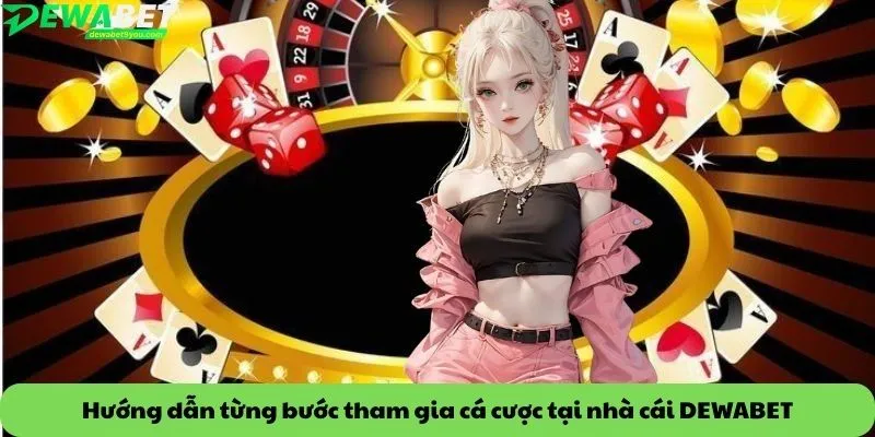 Hướng dẫn từng bước tham gia cá cược tại nhà cái DEWABET
