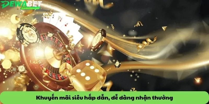 Khuyến mãi siêu hấp dẫn, dễ dàng nhận thưởng
