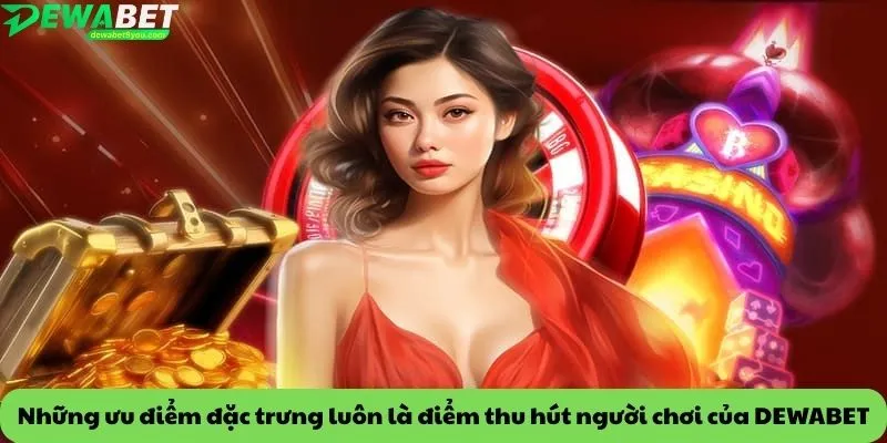 Những ưu điểm đặc trưng luôn là điểm thu hút người chơi của DEWABET