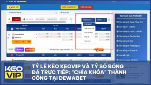 Tỷ Lệ Kèo Keovip Và Tỷ Số Bóng Đá Trực Tiếp: "Chìa Khóa" Thành Công Tại DEWABET